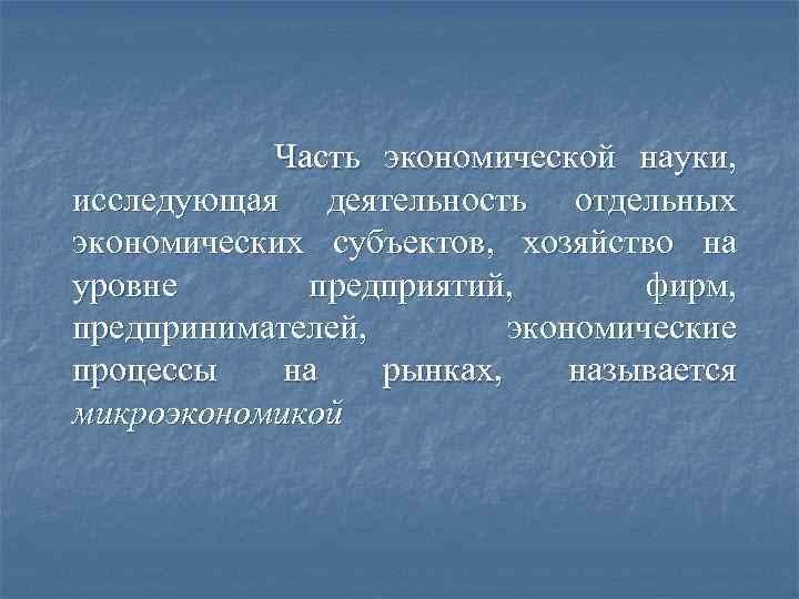 Часть экономической науки, исследующая деятельность отдельных экономических субъектов, хозяйство на уровне предприятий, фирм, предпринимателей,