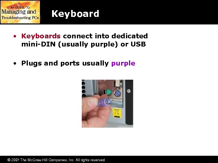 Keyboard • Keyboards connect into dedicated mini-DIN (usually purple) or USB • Plugs and