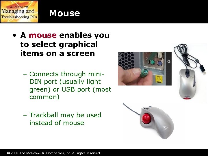 Mouse • A mouse enables you to select graphical items on a screen –