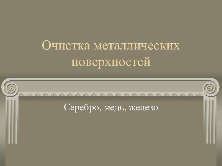 Очистка металлических поверхностей Серебро, медь, железо 