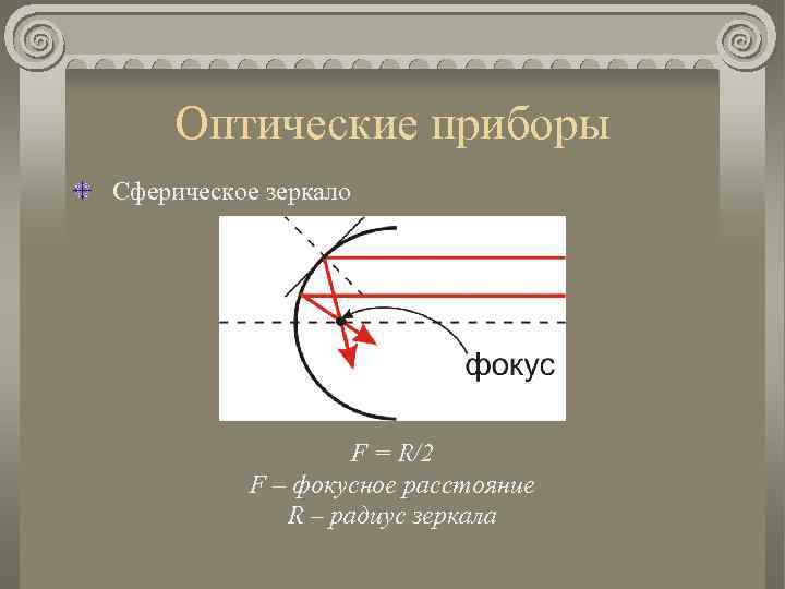 Оптические приборы Сферическое зеркало F = R/2 F – фокусное расстояние R – радиус