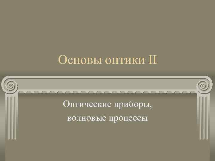 Основы оптики II Оптические приборы, волновые процессы 