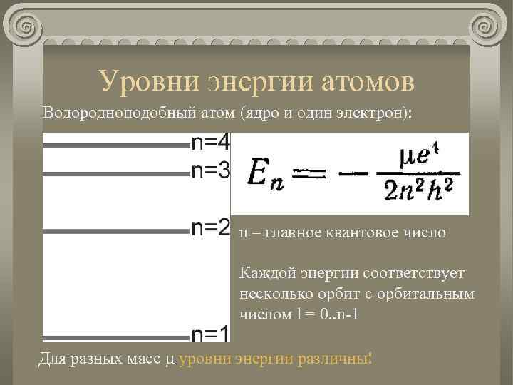 Уровни энергии атомов Водородноподобный атом (ядро и один электрон): n – главное квантовое число