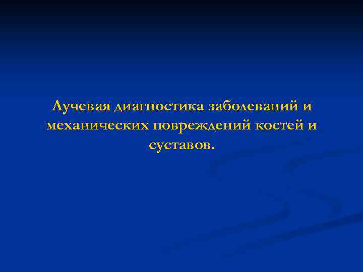 Лучевая диагностика заболеваний и механических повреждений костей и суставов. 