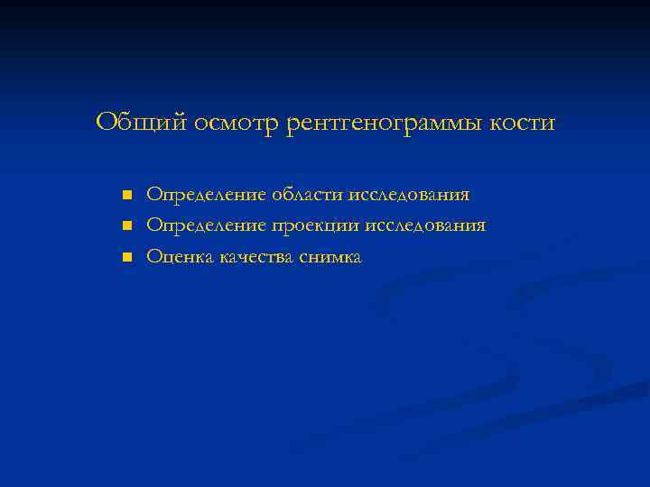 Общий осмотр рентгенограммы кости n n n Определение области исследования Определение проекции исследования Оценка