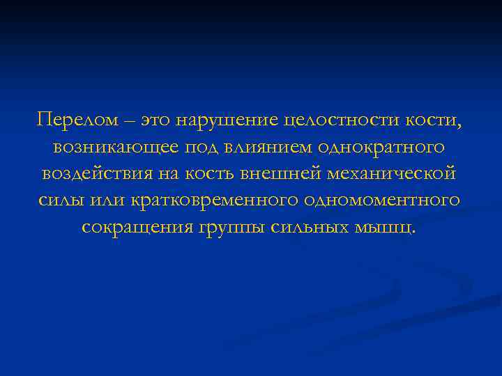 Перелом – это нарушение целостности кости, возникающее под влиянием однократного воздействия на кость внешней