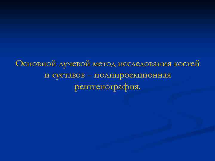 Основной лучевой метод исследования костей и суставов – полипроекционная рентгенография. 