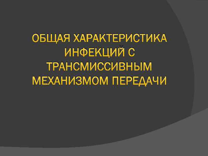 ОБЩАЯ ХАРАКТЕРИСТИКА ИНФЕКЦИЙ С ТРАНСМИССИВНЫМ МЕХАНИЗМОМ ПЕРЕДАЧИ 