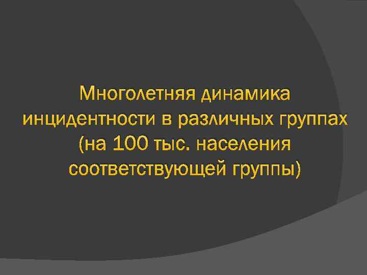 Многолетняя динамика инцидентности в различных группах (на 100 тыс. населения соответствующей группы) 