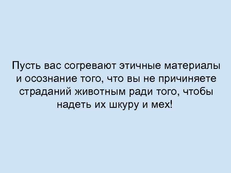 Пусть вас согревают этичные материалы и осознание того, что вы не причиняете страданий животным