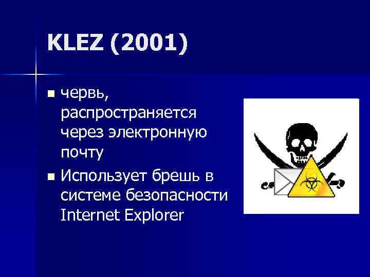 KLEZ (2001) червь, распространяется через электронную почту n Использует брешь в системе безопасности Internet