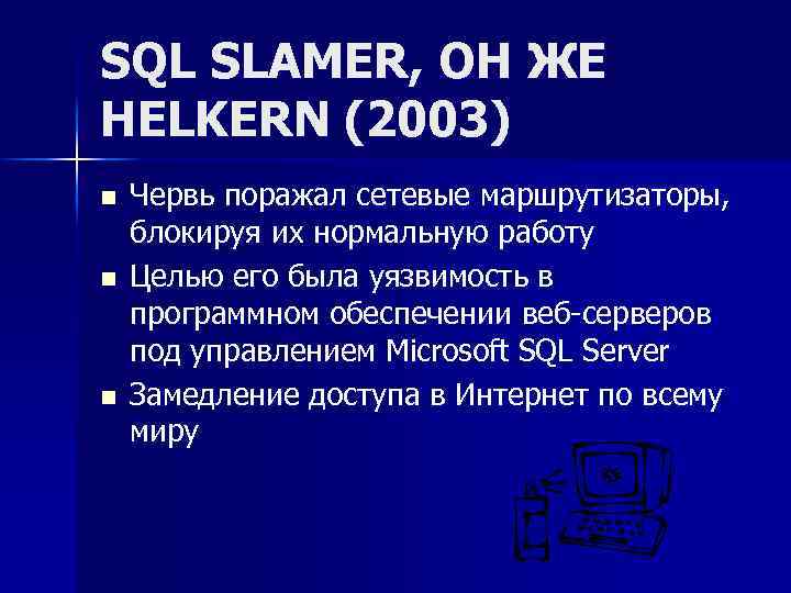SQL SLAMER, ОН ЖЕ HELKERN (2003) n n n Червь поражал сетевые маршрутизаторы, блокируя