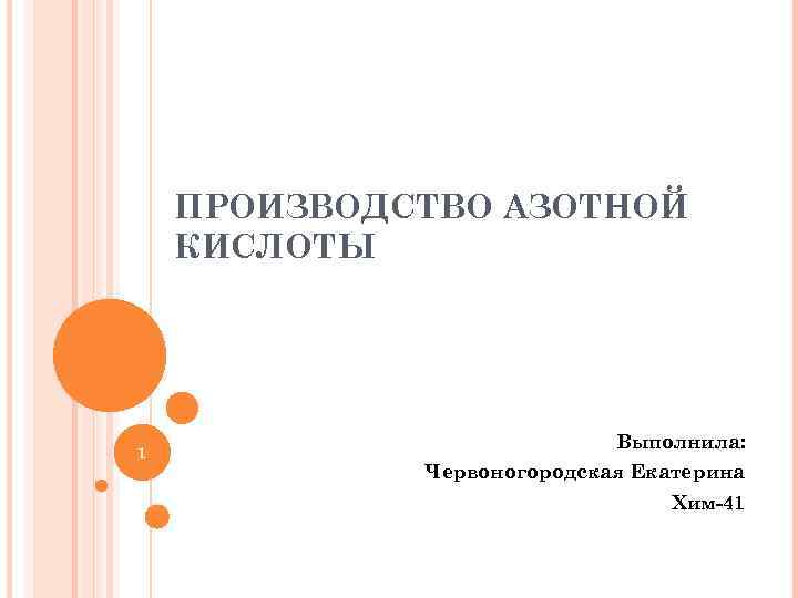 ПРОИЗВОДСТВО АЗОТНОЙ КИСЛОТЫ 1 Выполнила: Червоногородская Екатерина Хим-41 