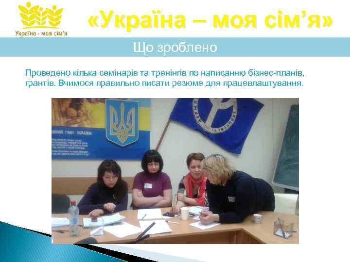  «Україна – моя сім’я» Що зроблено Проведено кілька семінарів та тренінгів по написанню