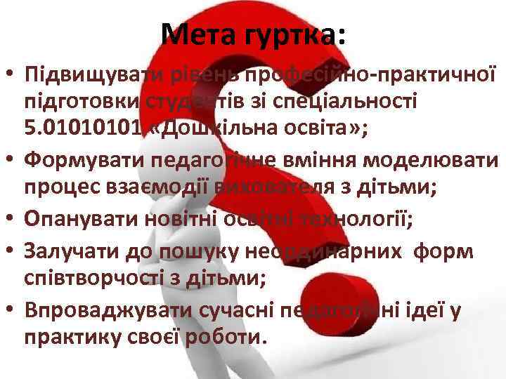 Мета гуртка: • Підвищувати рівень професійно-практичної підготовки студентів зі спеціальності 5. 0101 «Дошкільна освіта»