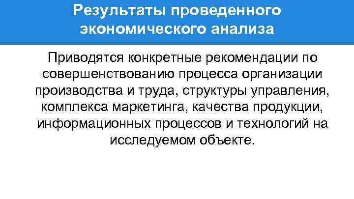 Результаты проведенного экономического анализа Приводятся конкретные рекомендации по совершенствованию процесса организации производства и труда,