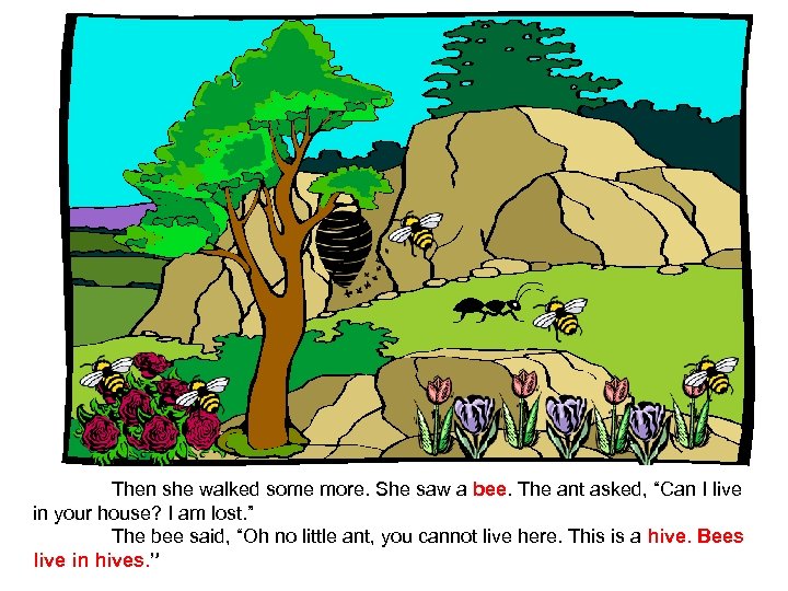 Then she walked some more. She saw a bee. The ant asked, “Can I