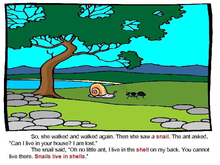 So, she walked and walked again. Then she saw a snail. The ant asked,