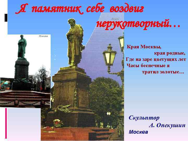 Я памятник себе воздвиг нерукотворный… Края Москвы, края родные, Где на заре цветущих лет