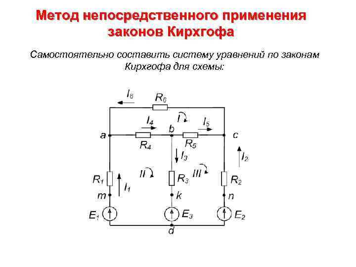 Метод непосредственного применения законов Кирхгофа Самостоятельно составить систему уравнений по законам Кирхгофа для схемы: