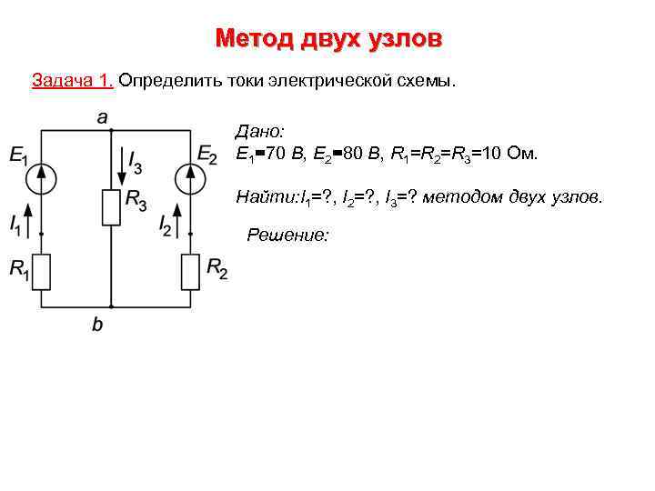 Метод двух узлов Задача 1. Определить токи электрической схемы. Дано: E 1=70 В, E