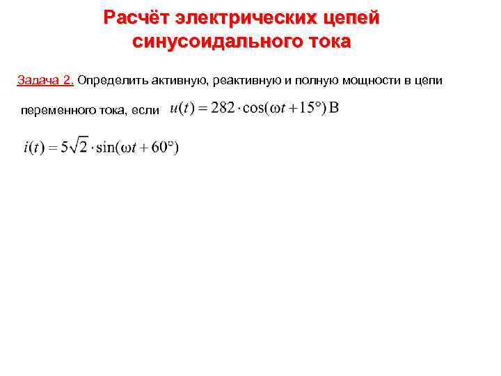 Расчёт электрических цепей синусоидального тока Задача 2. Определить активную, реактивную и полную мощности в