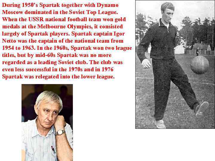 During 1950's Spartak together with Dynamo Moscow dominated in the Soviet Top League. When