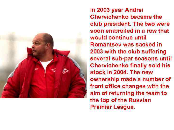 In 2003 year Andrei Chervichenko became the club president. The two were soon embroiled