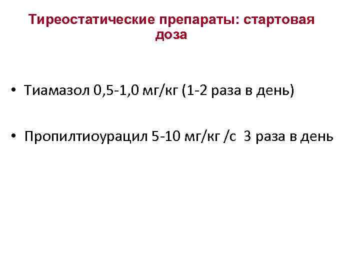 Тиреостатические препараты: стартовая доза • Тиамазол 0, 5 -1, 0 мг/кг (1 -2 раза