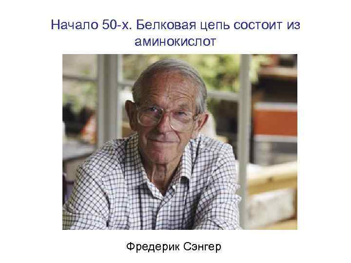 Начало 50 -х. Белковая цепь состоит из аминокислот Фредерик Сэнгер 