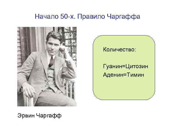 Начало 50 -х. Правило Чаргаффа Количество: Гуанин=Цитозин Аденин=Тимин Эрвин Чаргафф 