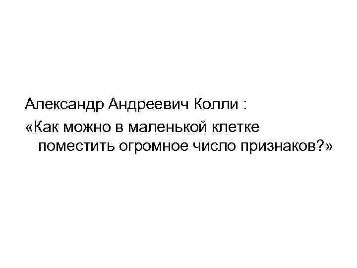 Александр Андреевич Колли : «Как можно в маленькой клетке поместить огромное число признаков? »