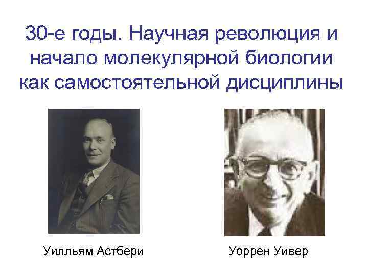 30 -е годы. Научная революция и начало молекулярной биологии как самостоятельной дисциплины Уилльям Астбери