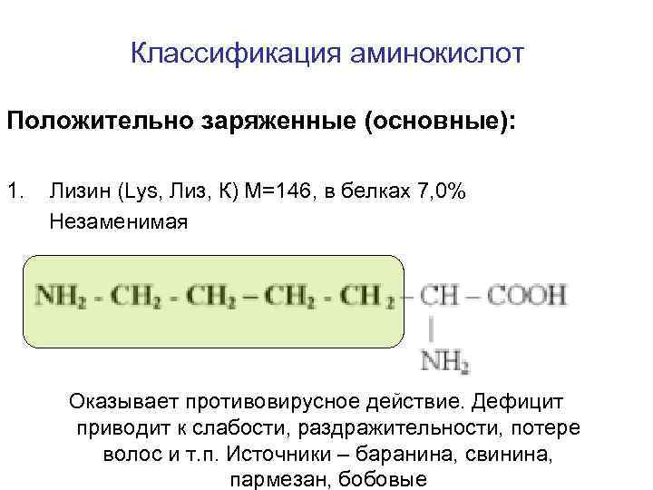 Классификация аминокислот Положительно заряженные (основные): 1. Лизин (Lys, Лиз, К) M=146, в белках 7,