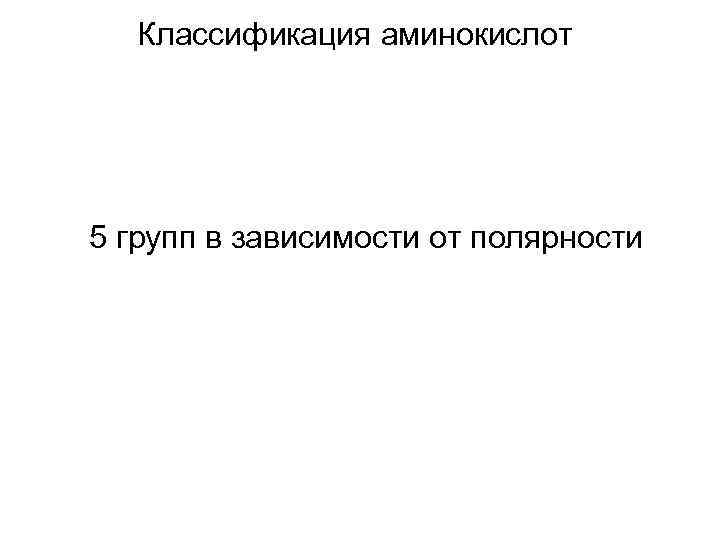 Классификация аминокислот 5 групп в зависимости от полярности 