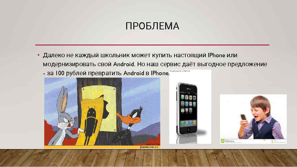 ПРОБЛЕМА • Далеко не каждый школьник может купить настоящий IPhone или модернизировать свой Android.