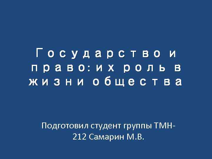 Государство и право: их роль в жизни общества Подготовил студент группы ТМН 212 Самарин