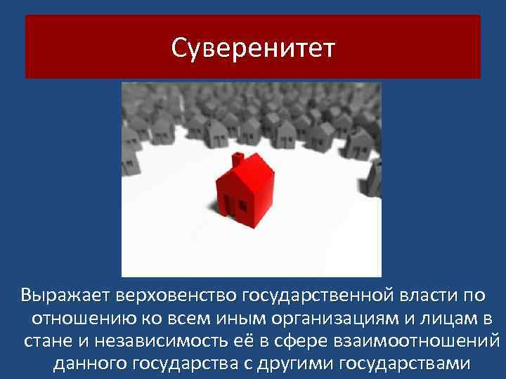 Суверенитет Выражает верховенство государственной власти по отношению ко всем иным организациям и лицам в
