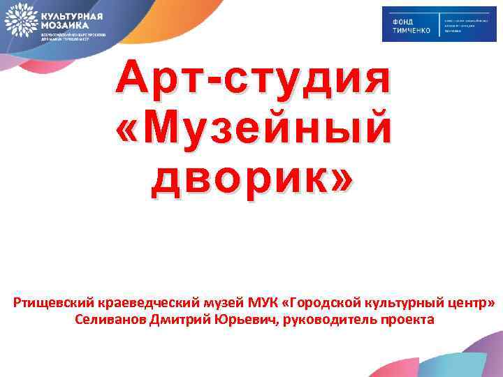 Арт-студия «Музейный дворик» Ртищевский краеведческий музей МУК «Городской культурный центр» Селиванов Дмитрий Юрьевич, руководитель