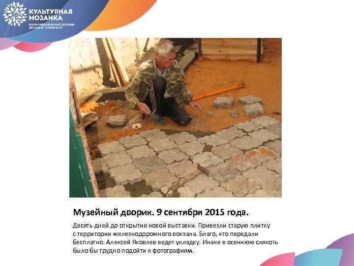 Музейный дворик. 9 сентября 2015 года. Десять дней до открытия новой выставки. Привезли старую