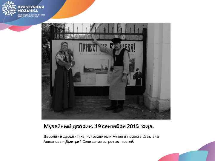 Музейный дворик. 19 сентября 2015 года. Дворник и дворничиха. Руководители музея и проекта Светлана