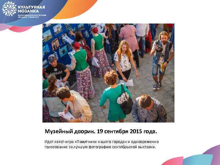 Музейный дворик. 19 сентября 2015 года. Идет квест-игра «Памятники нашего города» и одновременно голосование