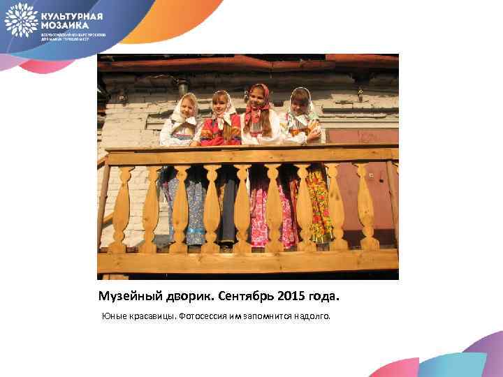 Музейный дворик. Сентябрь 2015 года. Юные красавицы. Фотосессия им запомнится надолго. 