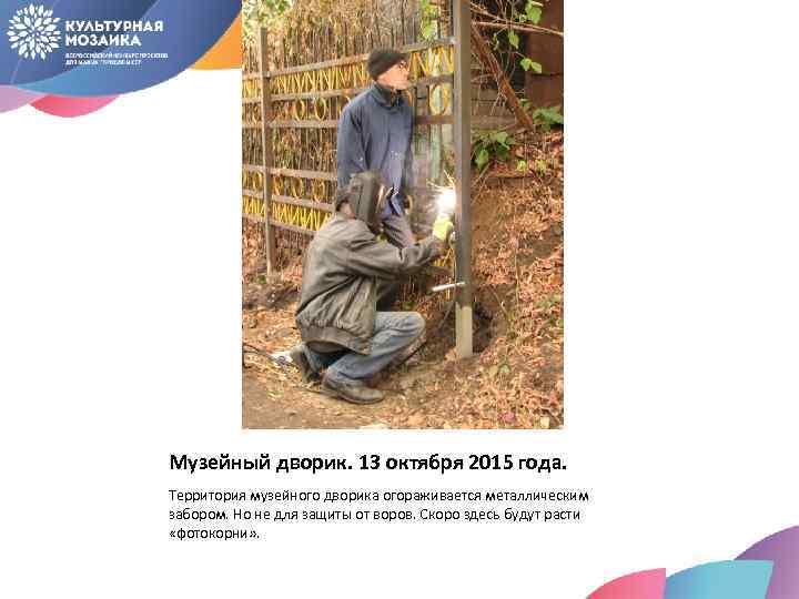 Музейный дворик. 13 октября 2015 года. Территория музейного дворика огораживается металлическим забором. Но не