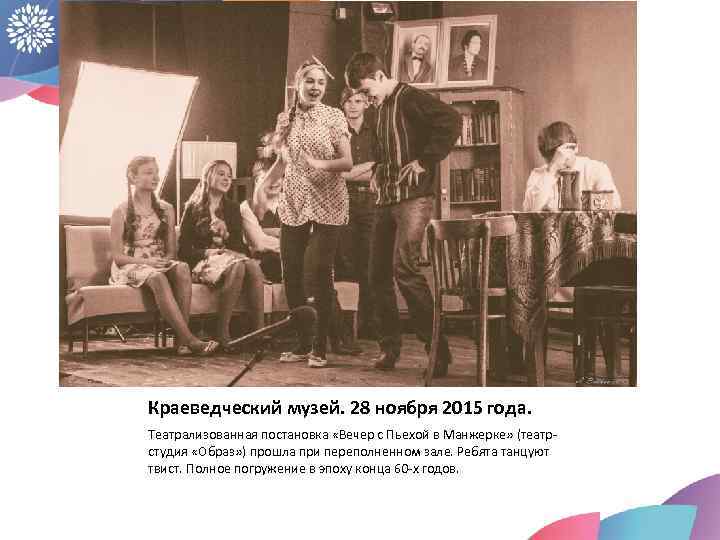 Краеведческий музей. 28 ноября 2015 года. Театрализованная постановка «Вечер с Пьехой в Манжерке» (театрстудия