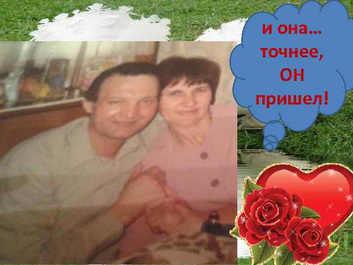 и она… точнее, ОН пришел! 