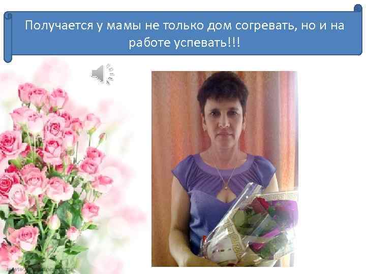 Получается у мамы не только дом согревать, но и на работе успевать!!! 