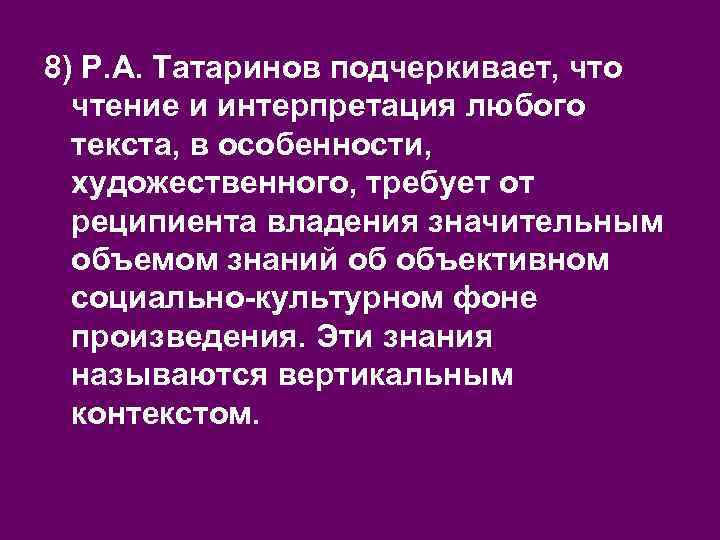 8) Р. А. Татаринов подчеркивает, что чтение и интерпретация любого текста, в особенности, художественного,