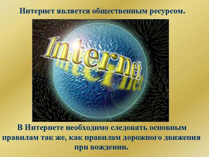 Интернет является общественным ресурсом. В Интернете необходимо следовать основным правилам так же, как правилам