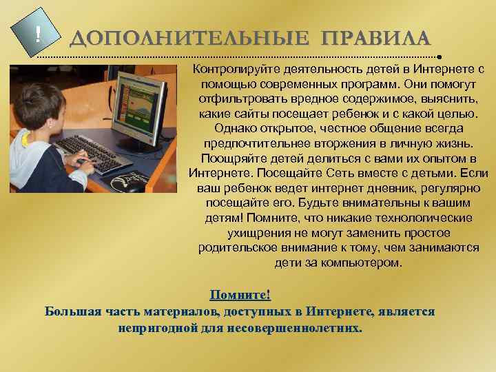 ! ДОПОЛНИТЕЛЬНЫЕ ПРАВИЛА Контролируйте деятельность детей в Интернете с помощью современных программ. Они помогут